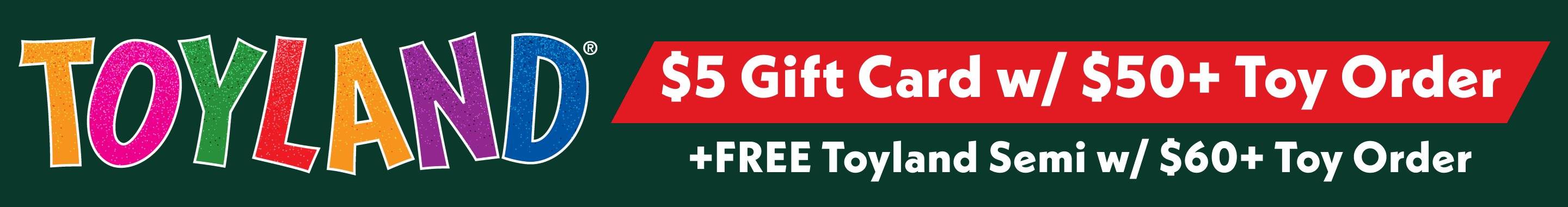 Toyland $5 Gift Card with $50+ Toy Order | FREE Toyland Semi with $60+ Toy Order